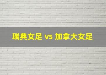 瑞典女足 vs 加拿大女足